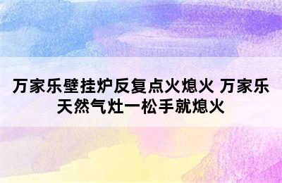 万家乐壁挂炉反复点火熄火 万家乐天然气灶一松手就熄火